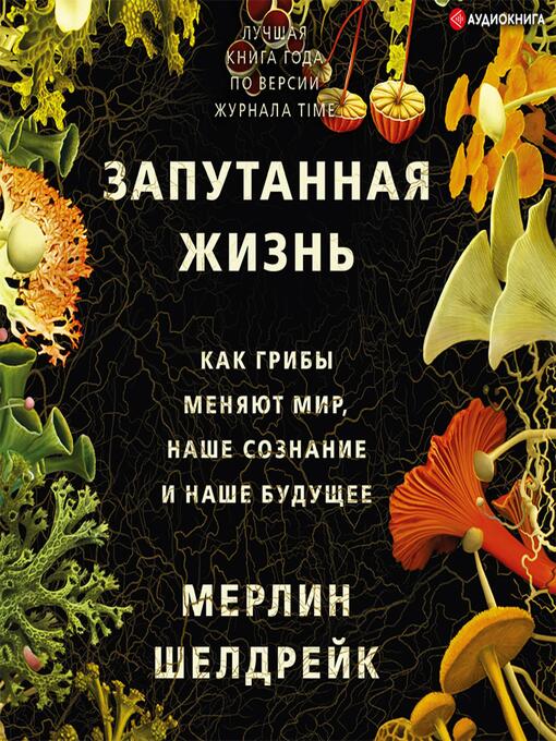 Title details for Запутанная жизнь. Как грибы меняют мир, наше сознание и наше будущее by Мерлин Шелдрейк - Available